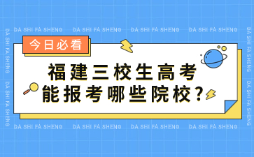 福建三校生高考能報(bào)考哪些院校?