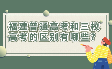 福建普通高考和三校生高考的區(qū)別有哪些?