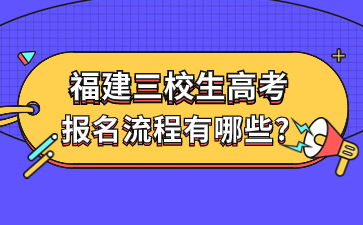 福建三校生高考報(bào)名流程有哪些?