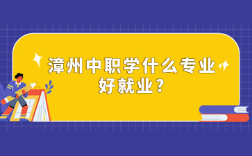 漳州中職學什么專業(yè)好就業(yè)?