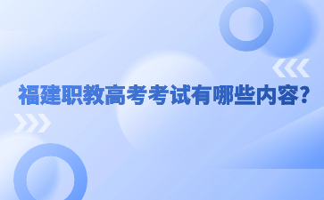 福建職教高考考試有哪些內(nèi)容?