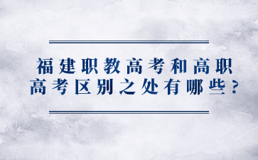 福建職教高考和高職高考區(qū)別之處有哪些?