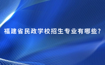 福建省民政學(xué)校招生專業(yè)有哪些?