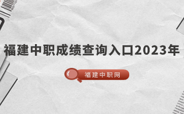 福建中職成績(jī)查詢?nèi)肟?023年