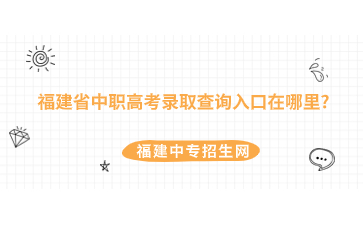福建省中職高考錄取查詢?nèi)肟谠谀睦?