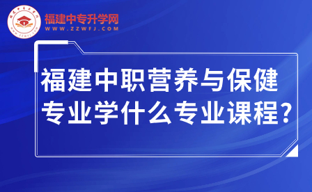 福建中職營養(yǎng)與保健專業(yè)學什么專業(yè)課程?
