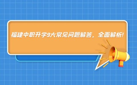 福建中職升學9大常見問題解答，全面解析!