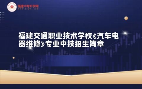 福建交通職業技術學?！镀囯娖骶S修》專業中技招生簡章.jpg