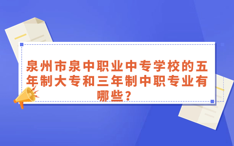 泉州市泉中職業(yè)中專學(xué)校的五年制大專和三年制中職專業(yè)有哪些？