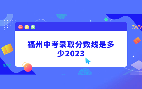 福州中專(zhuān)技校錄取分?jǐn)?shù)線是多少2023