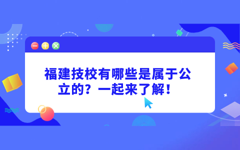 福建技校有哪些是屬于公立的？一起來了解！