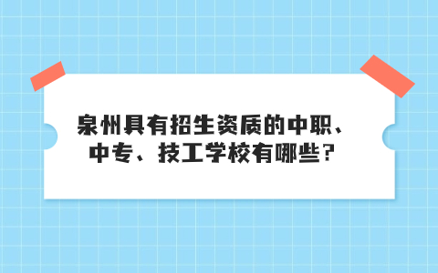 泉州具有招生資質的中職、中專、技工學校有哪些.jpg