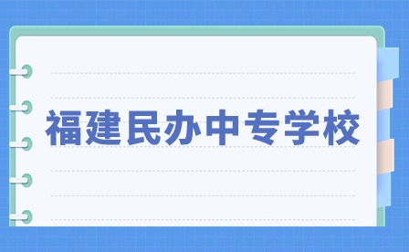 2024年福建民辦中專學(xué)校有哪些？