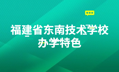 福建省東南技術(shù)學校辦學特色是什么？