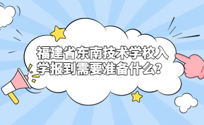 福建省東南技術(shù)學校入學報到需要準備什么？