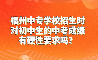 福州中專學(xué)校招生時對初中生的中考成績有硬性要求嗎？