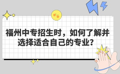 福州中專招生時(shí)，如何了解并選擇適合自己的專業(yè)？