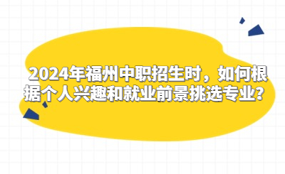 2024年福州中職招生時，如何根據個人興趣和就業前景挑選專業？