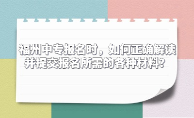 福州中專報(bào)名時(shí)，如何正確解讀并提交報(bào)名所需的各種材料？