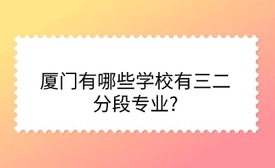 廈門有哪些學(xué)校有三二分段專業(yè)?