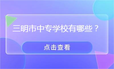 三明市中專學校有哪些？