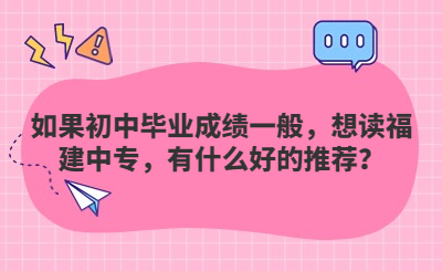 如果初中畢業成績一般，想讀福建中專，有什么好的推薦？