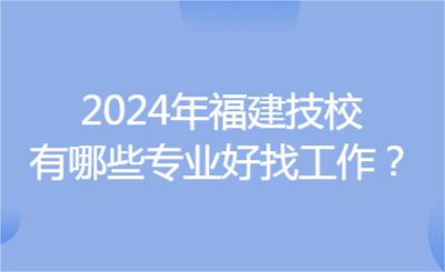 2024年福建技校有哪些專業好找工作？