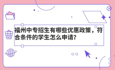 福州中專招生有哪些優惠政策，符合條件的學生怎么申請？