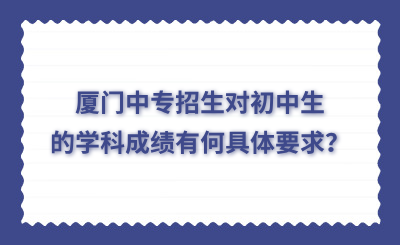 廈門中專招生對初中生的學科成績有何具體要求？