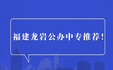 福建龍巖公辦中專推薦！