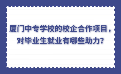 廈門中專學校的校企合作項目，對畢業生就業有哪些助力？