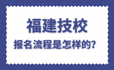 福建技校報名流程是怎樣的？