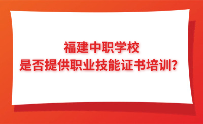 福建中職學校是否提供職業技能證書培訓？