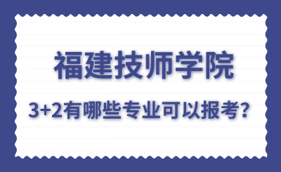 福建技師學(xué)院的3+2有哪些專業(yè)可以報(bào)考？