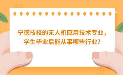 寧德技校的無人機應用技術專業，學生畢業后能從事哪些行業？
