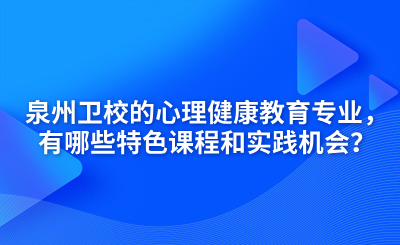 泉州衛校的心理健康教育專業，有哪些特色課程和實踐機會？