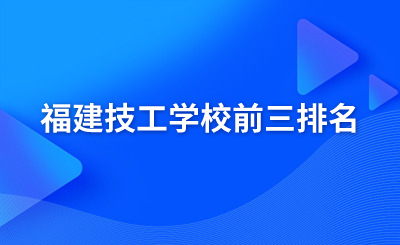 福建技工學(xué)校前三排名