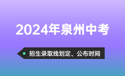 2024年泉州中考招生錄取分?jǐn)?shù)線(xiàn)劃定時(shí)間！