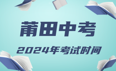 2024年福建莆田中考時間（省級統(tǒng)考，6月19日至21日）