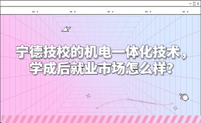 寧德技校的機電一體化技術，學成后就業市場怎么樣？