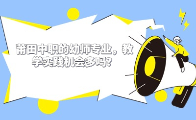 莆田中職的幼師專業(yè)，教學(xué)實(shí)踐機(jī)會(huì)多嗎？