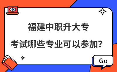 福建中職升大?？荚嚹男I可以參加？