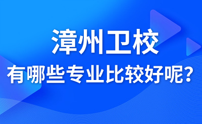 漳州衛校有哪些專業比較好呢？