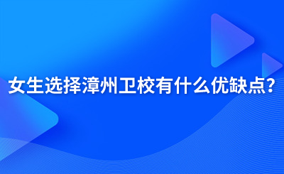 女生選擇漳州衛(wèi)校有什么優(yōu)缺點(diǎn)？