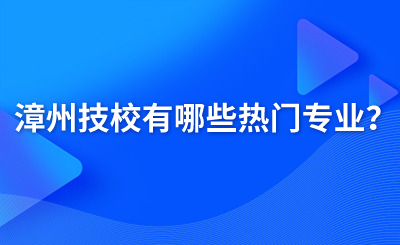 漳州技校有哪些熱門(mén)專(zhuān)業(yè)？