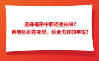 選擇福建中職還是技校？兩者區別在哪里，適合怎樣的學生？