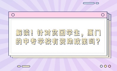 解讀！針對貧困學(xué)生，廈門的中專學(xué)校有資助政策嗎？