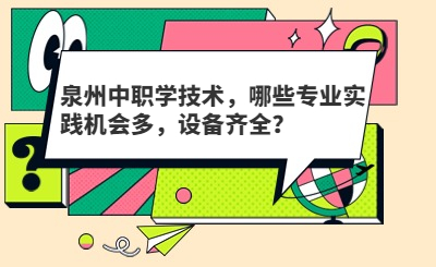 泉州中職學技術，哪些專業實踐機會多，設備齊全？
