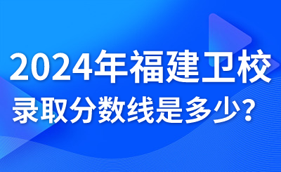 2024年福建衛生職業技術學校錄取分數線是多少？