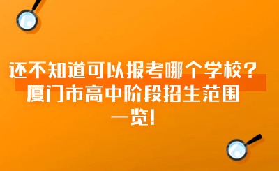 還不知道可以報考哪個學(xué)校?廈門市高中階段招生范圍一覽!